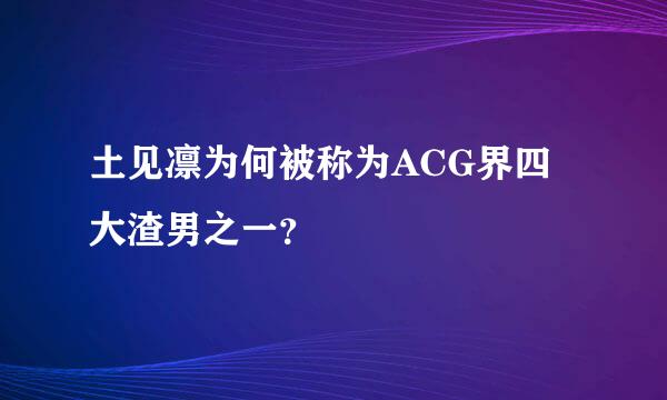 土见凛为何被称为ACG界四大渣男之一？