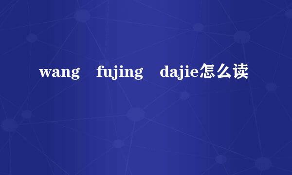 wang fujing dajie怎么读