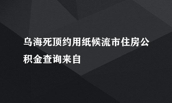 乌海死顶约用纸候流市住房公积金查询来自