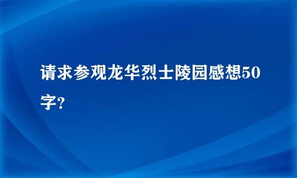 请求参观龙华烈士陵园感想50字？