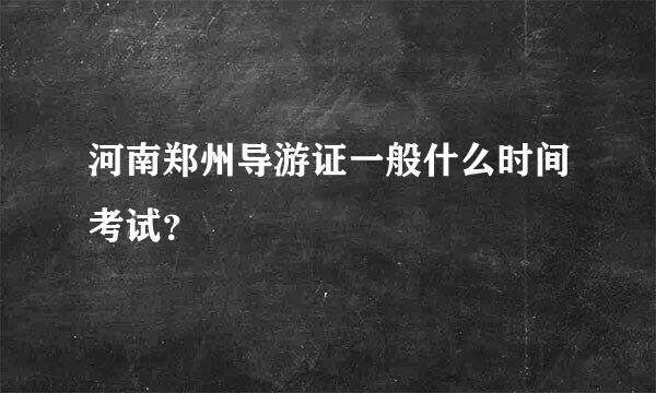 河南郑州导游证一般什么时间考试？