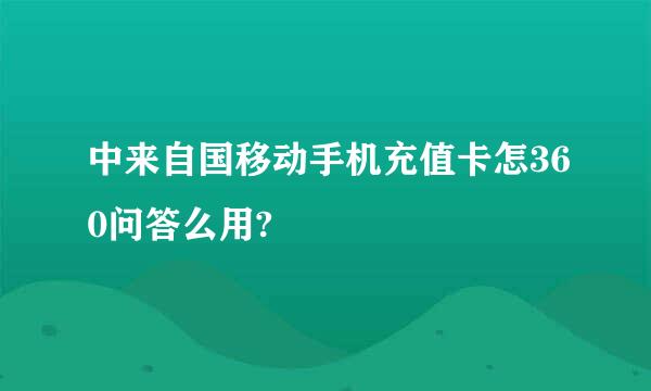 中来自国移动手机充值卡怎360问答么用?