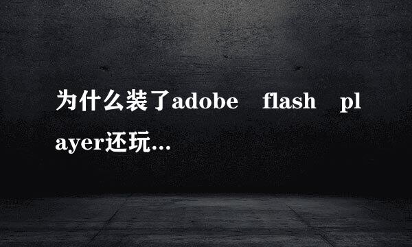 为什么装了adobe flash player还玩不了生死狙兵职翻击