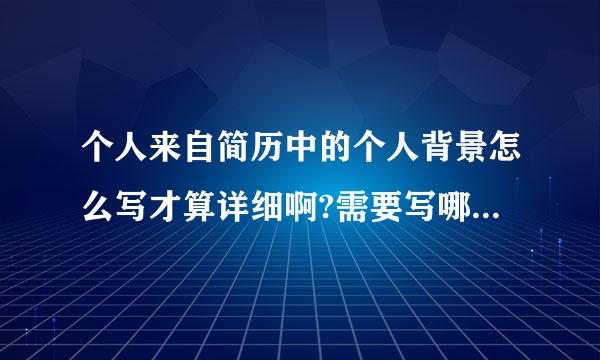 个人来自简历中的个人背景怎么写才算详细啊?需要写哪些内容呢?