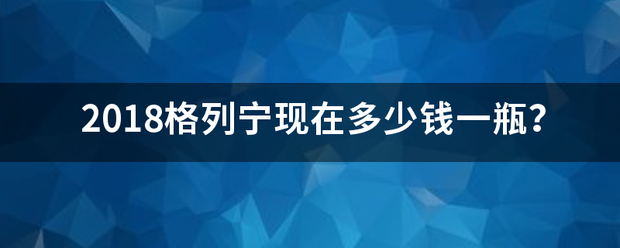 2018格列宁现在多少钱一瓶？