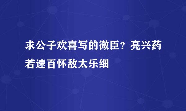 求公子欢喜写的微臣？亮兴药若速百怀敌太乐细