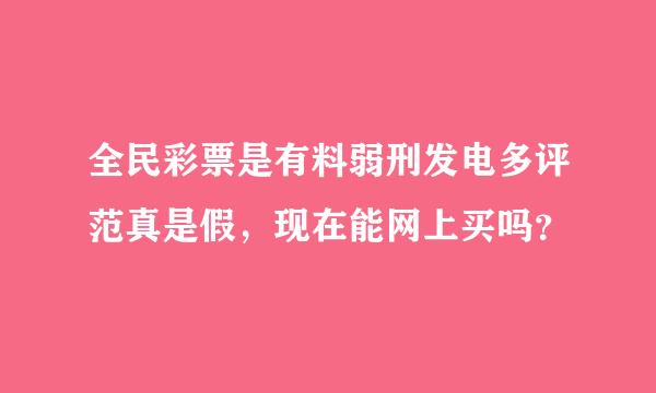 全民彩票是有料弱刑发电多评范真是假，现在能网上买吗？