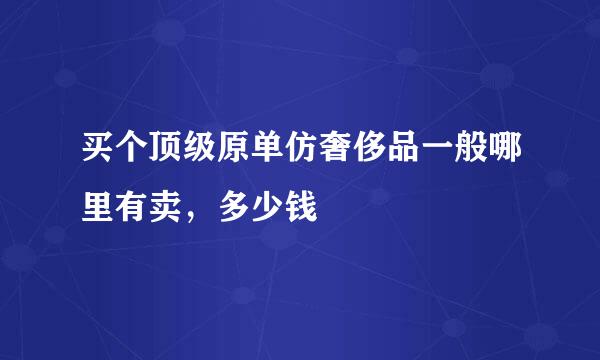 买个顶级原单仿奢侈品一般哪里有卖，多少钱