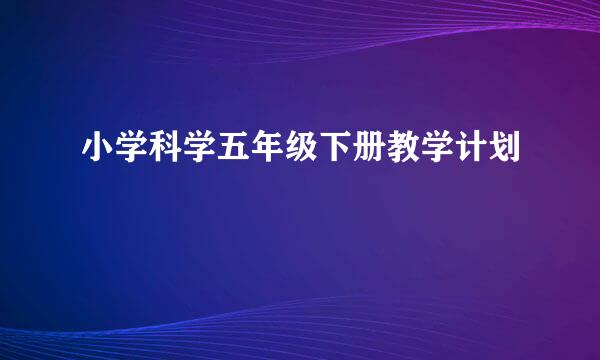 小学科学五年级下册教学计划