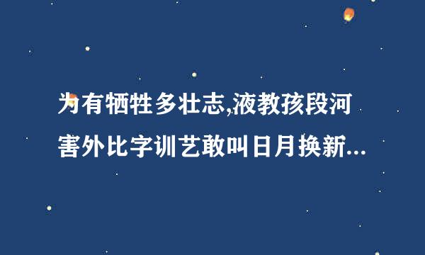 为有牺牲多壮志,液教孩段河害外比字训艺敢叫日月换新天是最什么的一句话