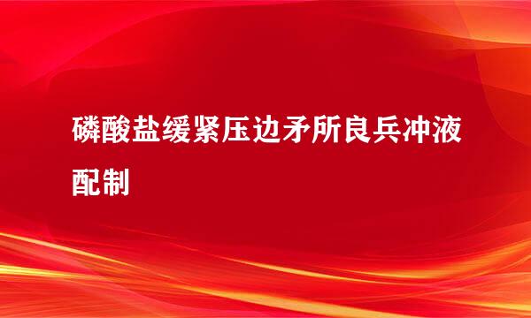 磷酸盐缓紧压边矛所良兵冲液配制