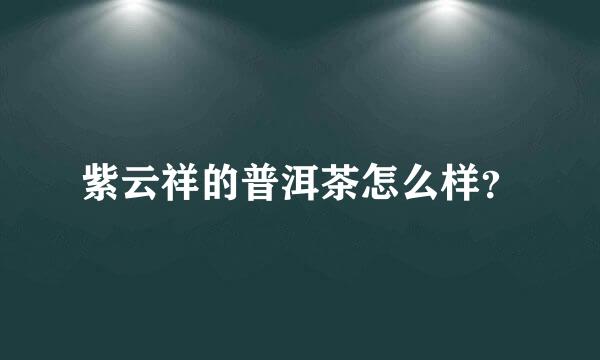 紫云祥的普洱茶怎么样？