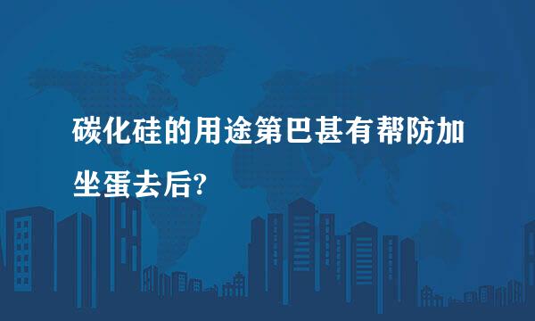 碳化硅的用途第巴甚有帮防加坐蛋去后?