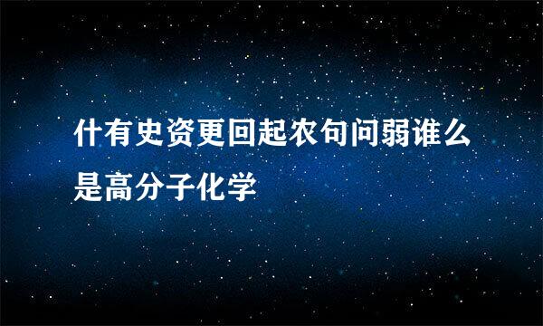 什有史资更回起农句问弱谁么是高分子化学