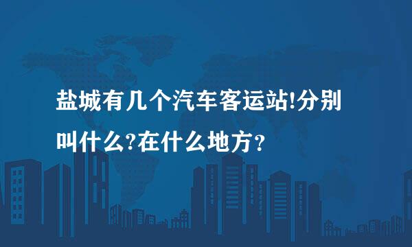 盐城有几个汽车客运站!分别叫什么?在什么地方？