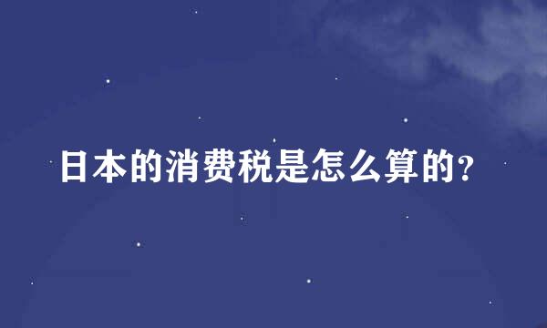 日本的消费税是怎么算的？