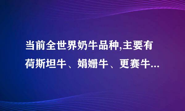 当前全世界奶牛品种,主要有荷斯坦牛、娟姗牛、更赛牛、爱尔夏牛和瑞士褐牛等,期中荷斯坦牛的生产性能遥遥领先于其他品种。