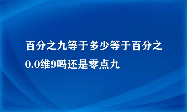 百分之九等于多少等于百分之0.0维9吗还是零点九