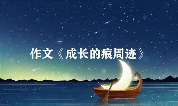 作文《成长的痕周迹》