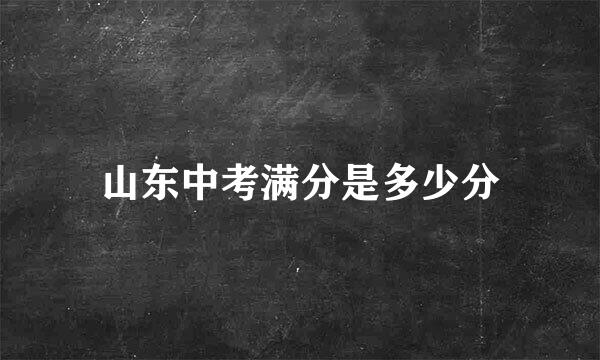 山东中考满分是多少分