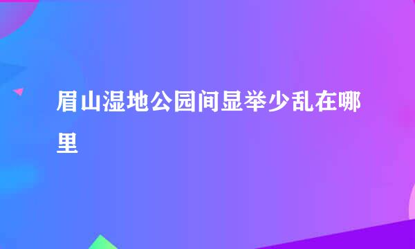 眉山湿地公园间显举少乱在哪里