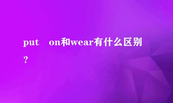 put on和wear有什么区别？