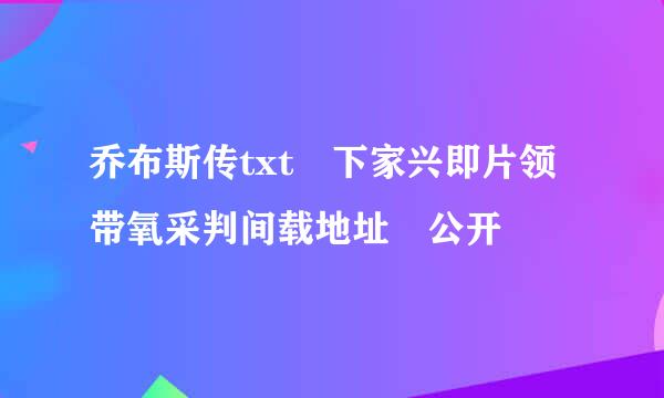 乔布斯传txt 下家兴即片领带氧采判间载地址 公开