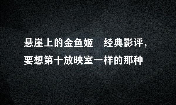 悬崖上的金鱼姬 经典影评，要想第十放映室一样的那种