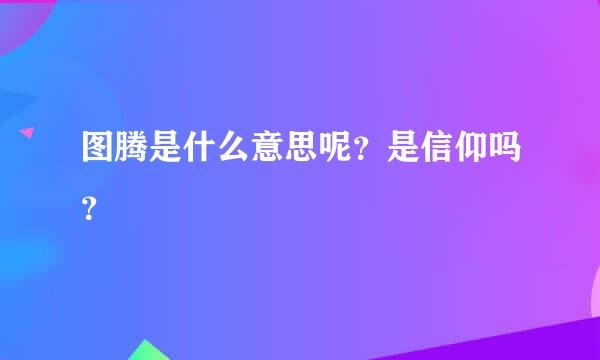 图腾是什么意思呢？是信仰吗？