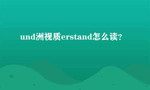 und洲视质erstand怎么读？