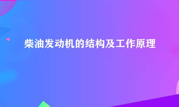 柴油发动机的结构及工作原理