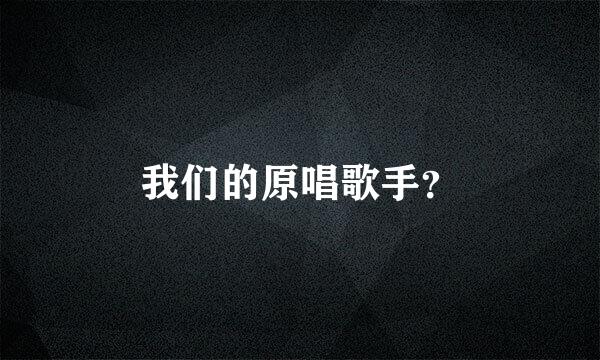 我们的原唱歌手？