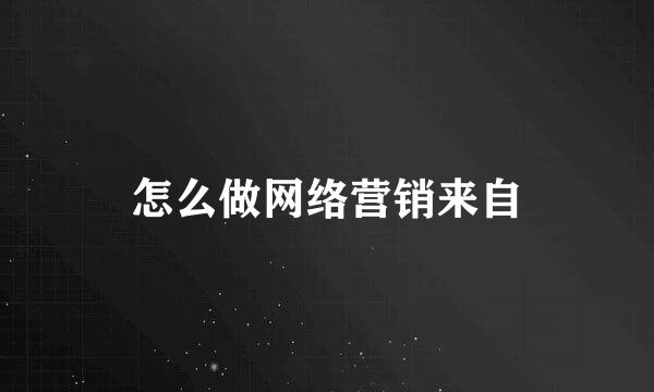 怎么做网络营销来自