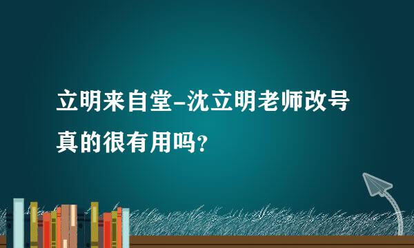 立明来自堂-沈立明老师改号真的很有用吗？