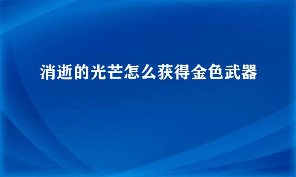 消逝的光芒怎么获得金色武器