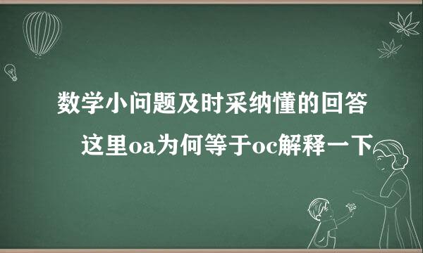 数学小问题及时采纳懂的回答 这里oa为何等于oc解释一下