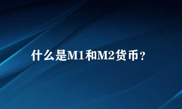 什么是M1和M2货币？