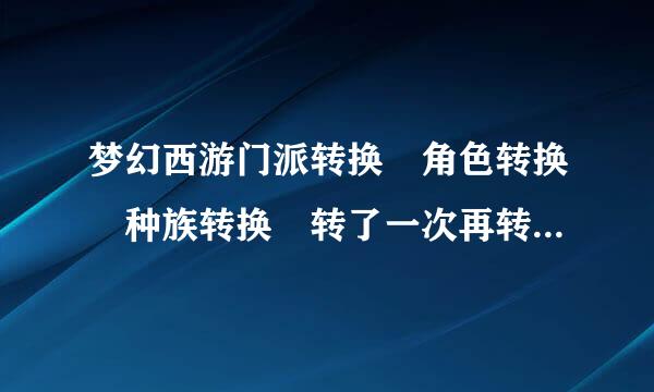 梦幻西游门派转换 角色转换 种族转换 转了一次再转回原来的各要多少钱