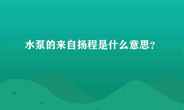 水泵的来自扬程是什么意思？