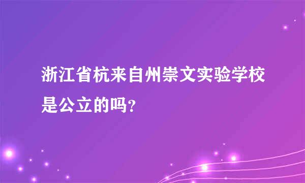 浙江省杭来自州崇文实验学校是公立的吗？