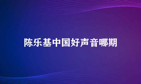 陈乐基中国好声音哪期