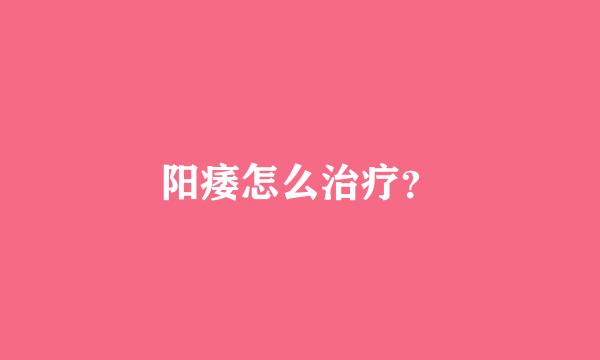 阳痿怎么治疗？