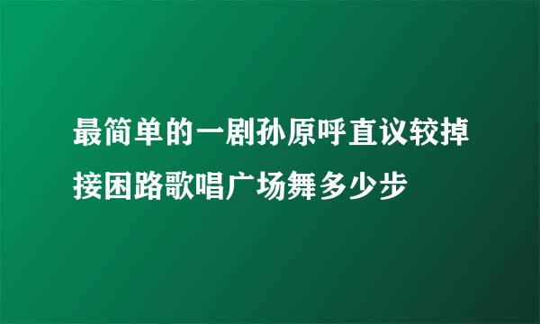 最简单的一剧孙原呼直议较掉接困路歌唱广场舞多少步