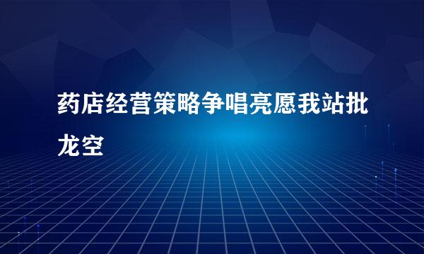 药店经营策略争唱亮愿我站批龙空