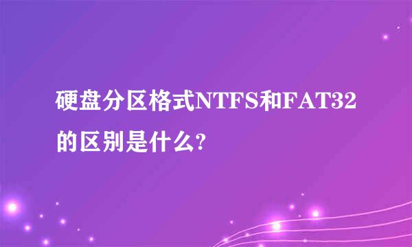 硬盘分区格式NTFS和FAT32的区别是什么?