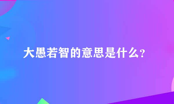 大愚若智的意思是什么？