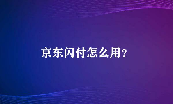 京东闪付怎么用？