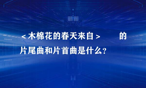 ＜木棉花的春天来自＞  的片尾曲和片首曲是什么？