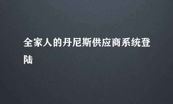 全家人的丹尼斯供应商系统登陆