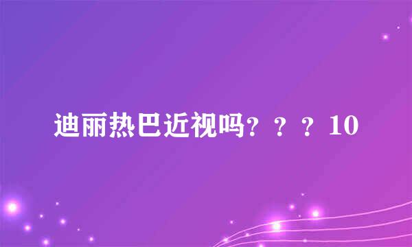 迪丽热巴近视吗？？？10